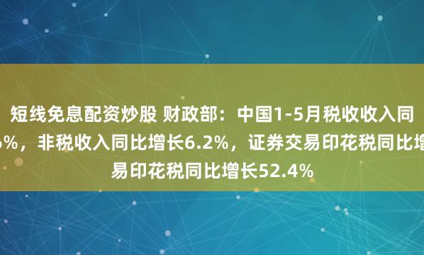 短线免息配资炒股 财政部：中国1-5月税收收入同比下降1.6%，非税收入同比增长6.2%，证券交易印花税同比增长52.4%