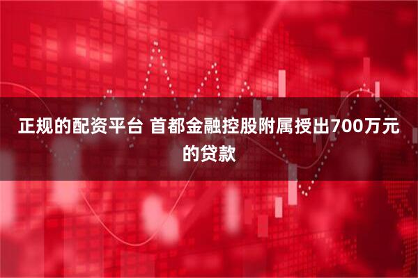 正规的配资平台 首都金融控股附属授出700万元的贷款