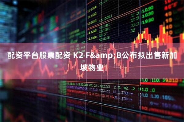 配资平台股票配资 K2 F&B公布拟出售新加坡物业