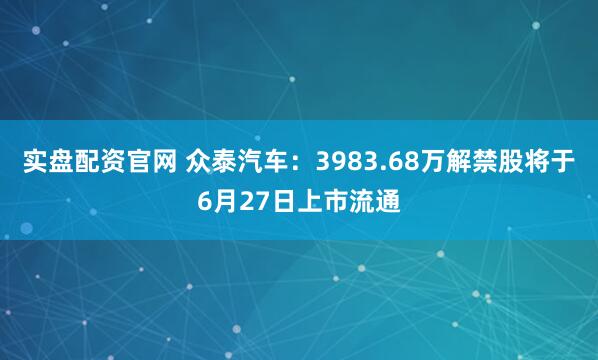 实盘配资官网 众泰汽车：3983.68万解禁股将于6月27日上市流通