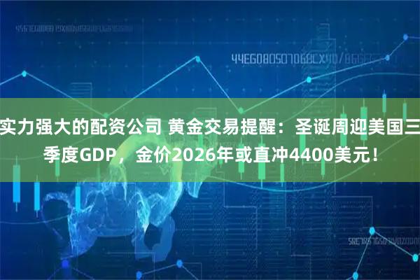 实力强大的配资公司 黄金交易提醒：圣诞周迎美国三季度GDP，金价2026年或直冲4400美元！